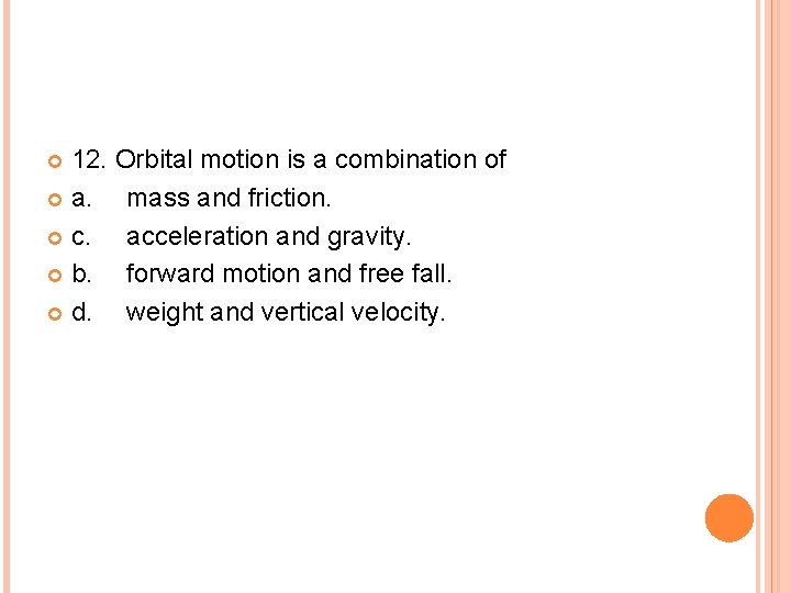 12. Orbital motion is a combination of a. mass and friction. c. acceleration and