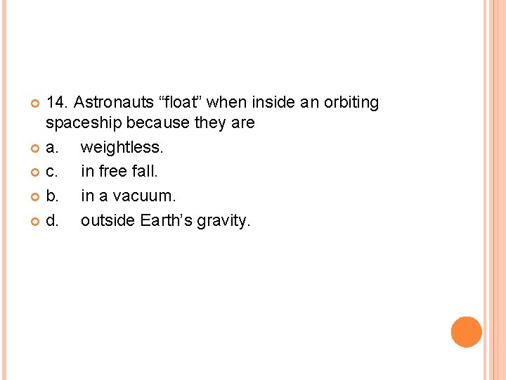 14. Astronauts “float” when inside an orbiting spaceship because they are a. weightless. c.