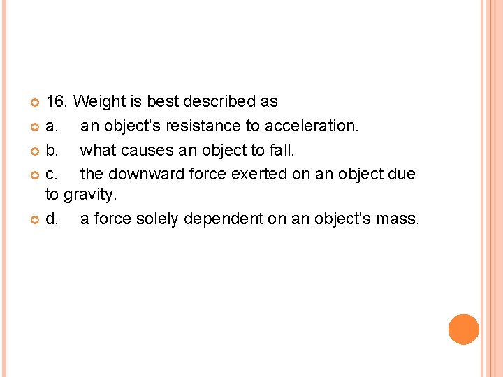 16. Weight is best described as a. an object’s resistance to acceleration. b. what
