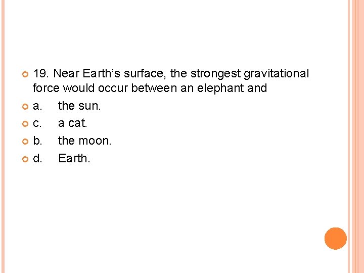 19. Near Earth’s surface, the strongest gravitational force would occur between an elephant and