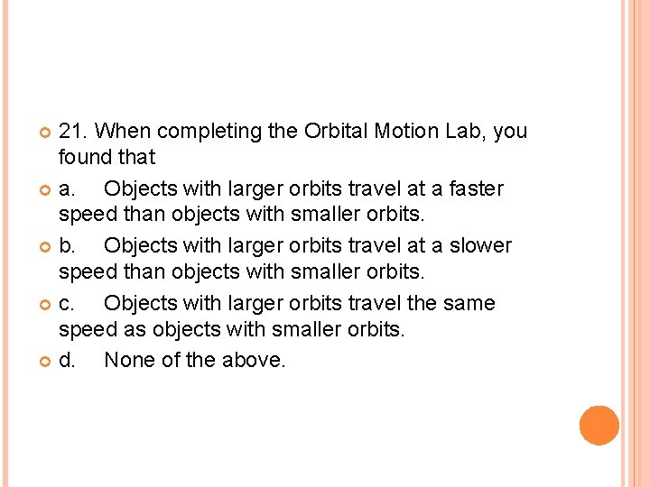 21. When completing the Orbital Motion Lab, you found that a. Objects with larger