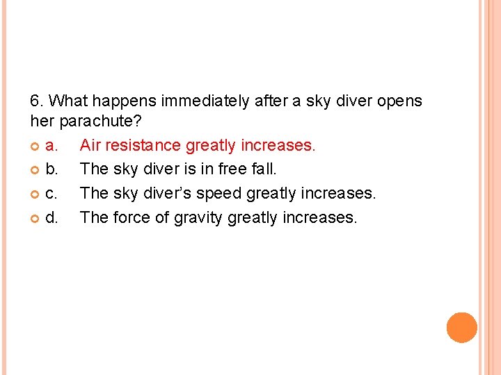 6. What happens immediately after a sky diver opens her parachute? a. Air resistance