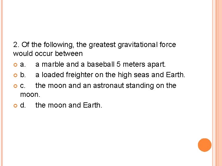 2. Of the following, the greatest gravitational force would occur between a. a marble