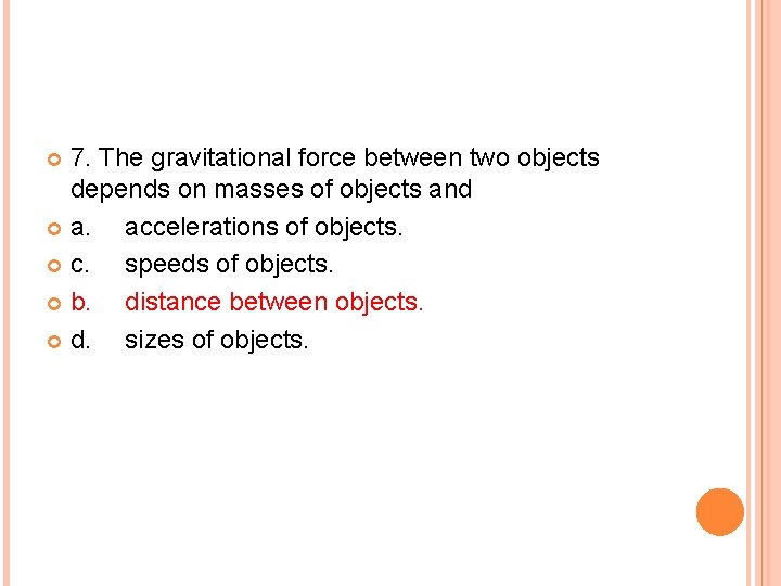 7. The gravitational force between two objects depends on masses of objects and a.