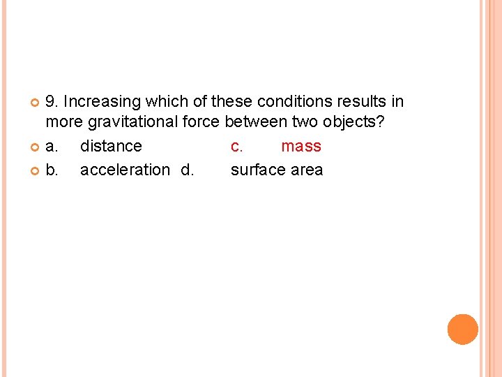 9. Increasing which of these conditions results in more gravitational force between two objects?