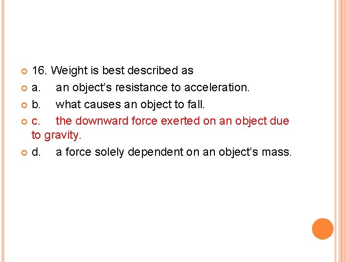 16. Weight is best described as a. an object’s resistance to acceleration. b. what