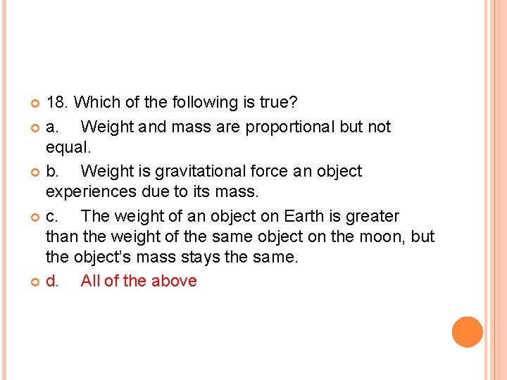 18. Which of the following is true? a. Weight and mass are proportional but