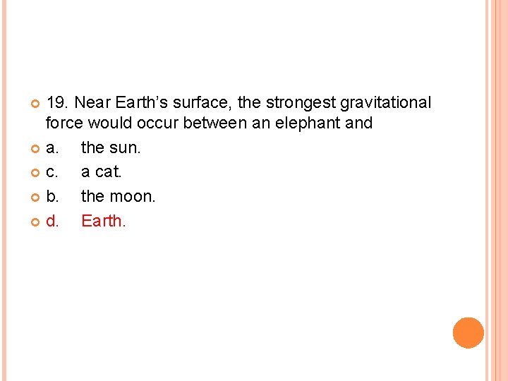 19. Near Earth’s surface, the strongest gravitational force would occur between an elephant and