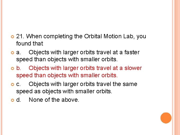 21. When completing the Orbital Motion Lab, you found that a. Objects with larger