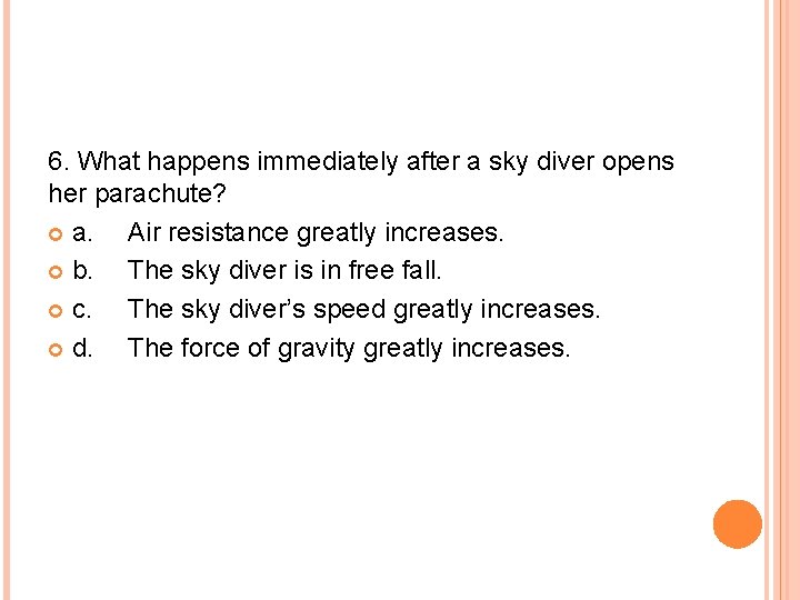 6. What happens immediately after a sky diver opens her parachute? a. Air resistance