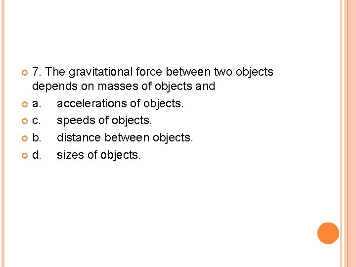 7. The gravitational force between two objects depends on masses of objects and a.