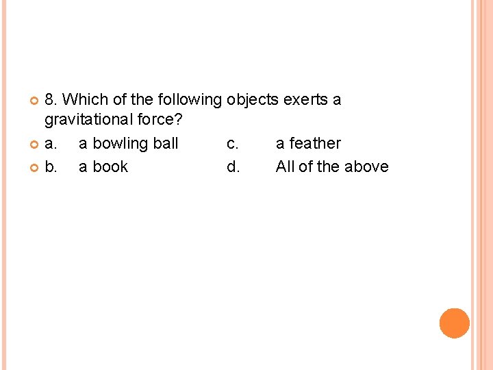 8. Which of the following objects exerts a gravitational force? a. a bowling ball