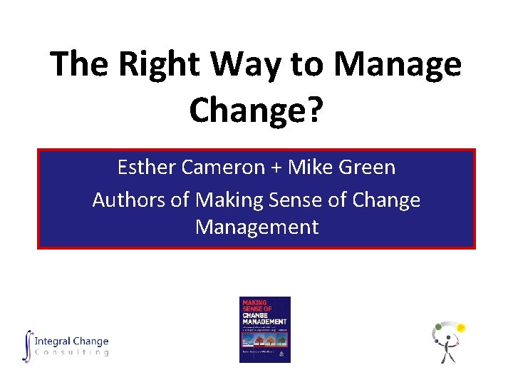 The Right Way to Manage Change? Esther Cameron + Mike Green Authors of Making