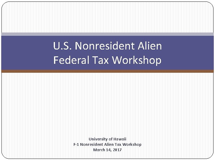 U. S. Nonresident Alien Federal Tax Workshop University of Hawaii F-1 Nonresident Alien Tax