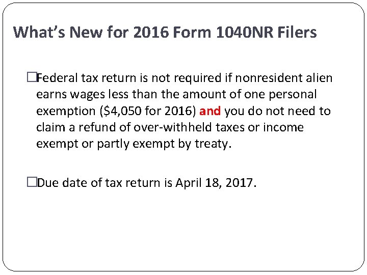 What’s New for 2016 Form 1040 NR Filers �Federal tax return is not required