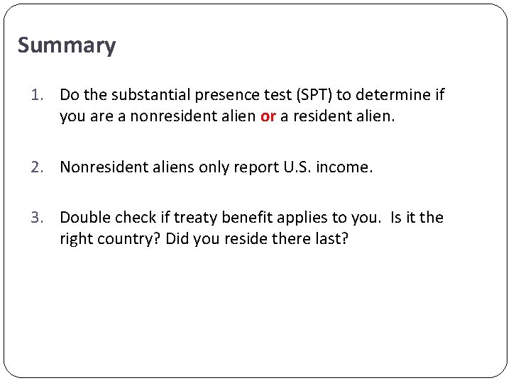 Summary 1. Do the substantial presence test (SPT) to determine if you are a