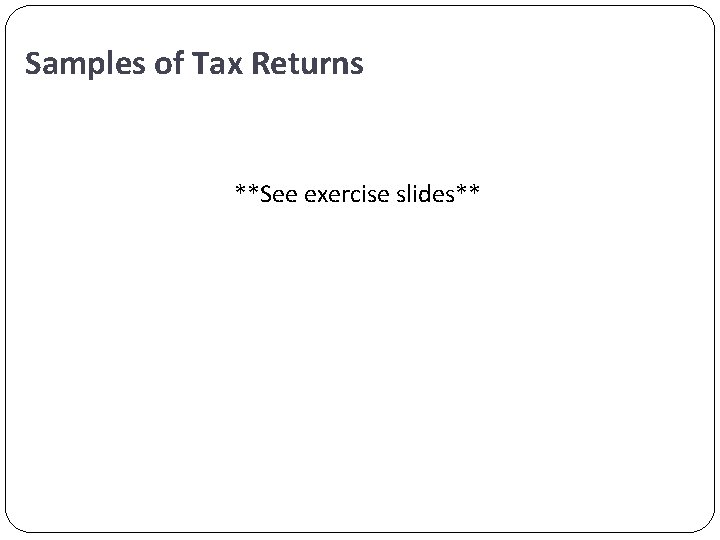 Samples of Tax Returns **See exercise slides** 