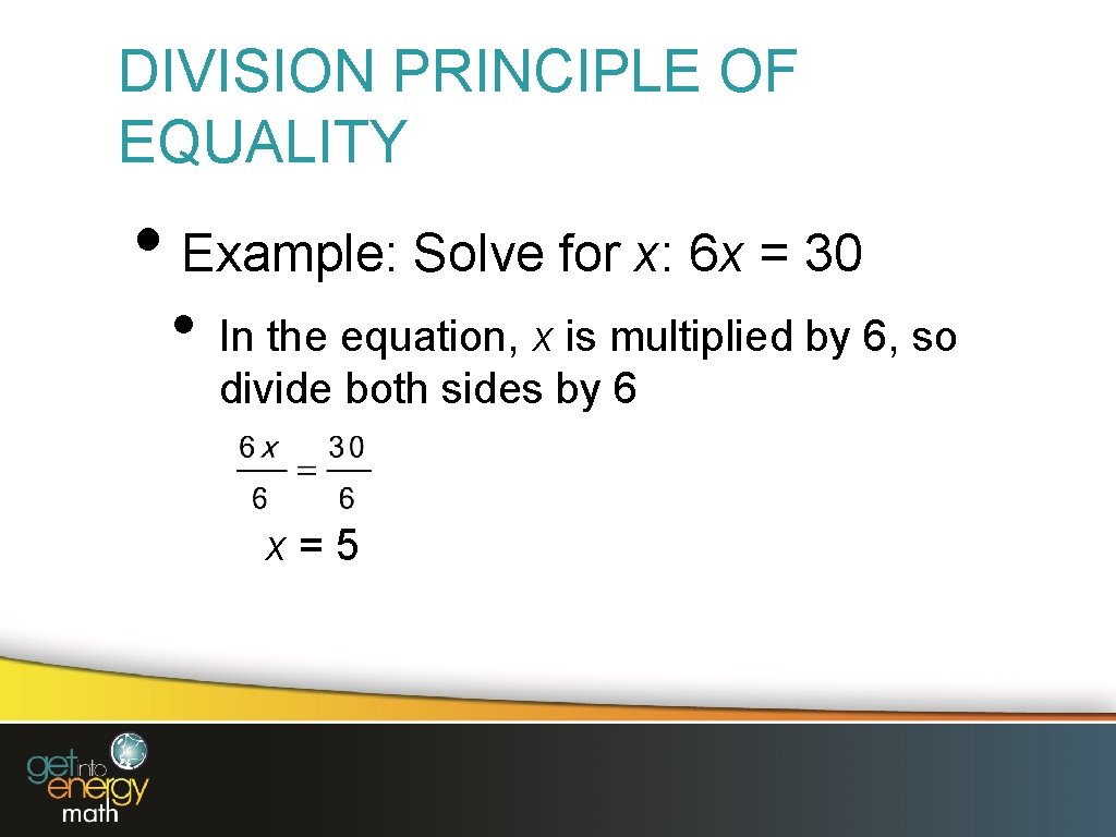 DIVISION PRINCIPLE OF EQUALITY • Example: Solve for x: 6 x = 30 •