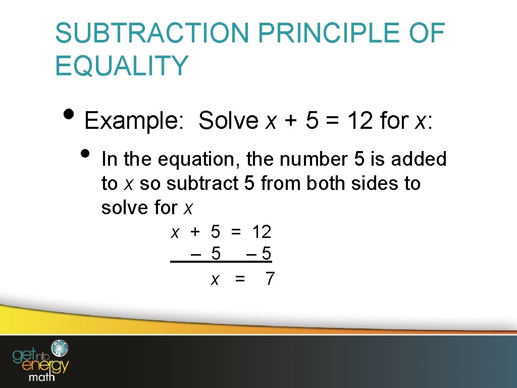 SUBTRACTION PRINCIPLE OF EQUALITY • Example: • Solve x + 5 = 12 for