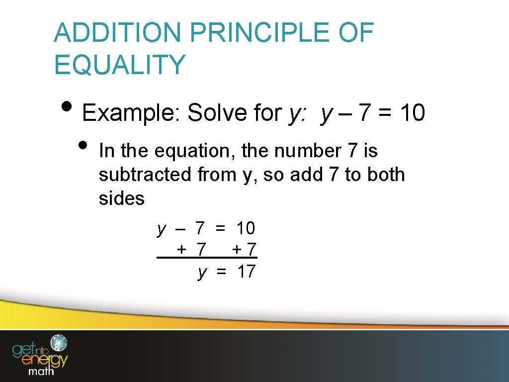 ADDITION PRINCIPLE OF EQUALITY • Example: Solve for y: • y – 7 =