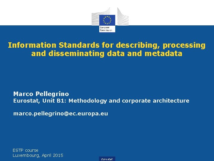Information Standards for describing, processing and disseminating data and metadata Marco Pellegrino Eurostat, Unit