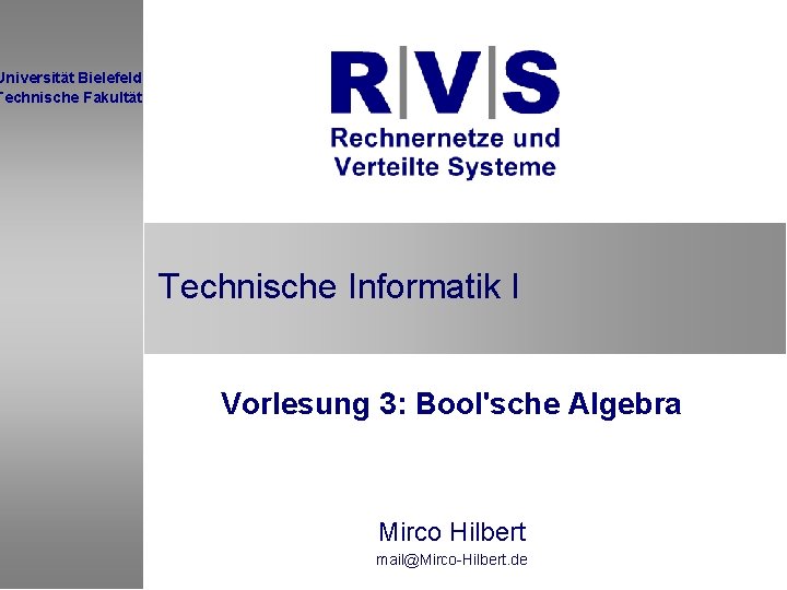 Universität Bielefeld Technische Fakultät Technische Informatik I Vorlesung 3: Bool'sche Algebra Mirco Hilbert mail@Mirco-Hilbert.