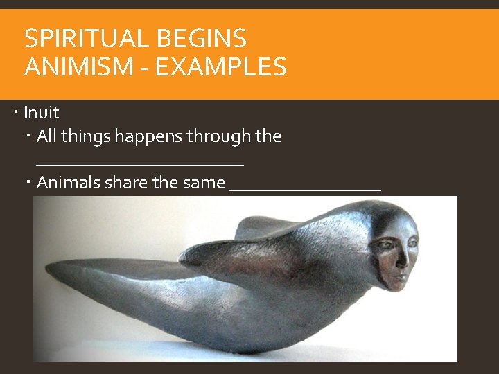 SPIRITUAL BEGINS ANIMISM - EXAMPLES Inuit All things happens through the ___________ Animals share