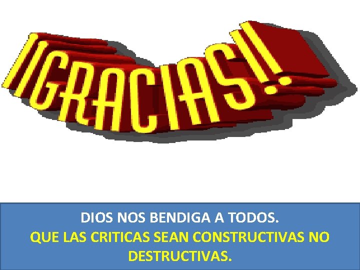 DIOS NOS BENDIGA A TODOS. QUE LAS CRITICAS SEAN CONSTRUCTIVAS NO DESTRUCTIVAS. DIOS NOS BENDIGA A TODOS. QUE LAS CRITICAS SEAN CONSTRUCTIVAS NO DESTRUCTIVAS.