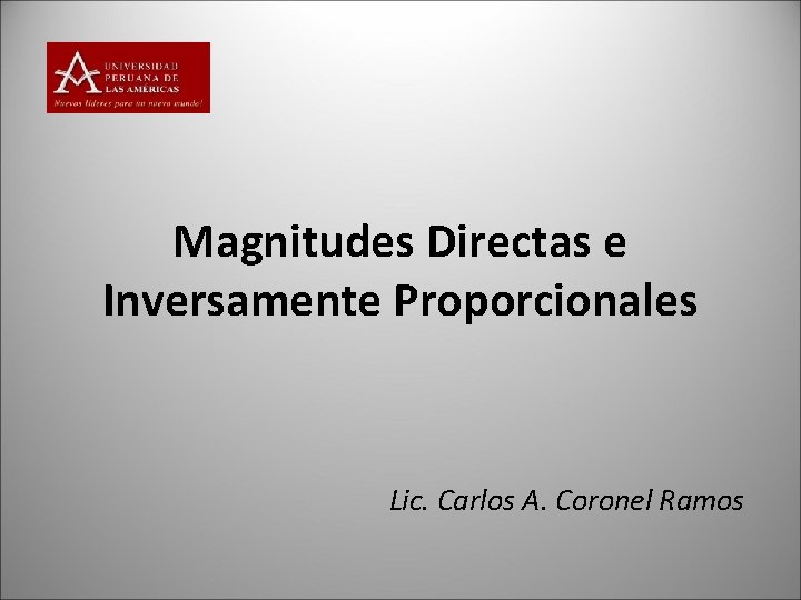 Magnitudes Directas e Inversamente Proporcionales Lic. Carlos A. Coronel Ramos 