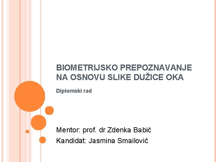 BIOMETRIJSKO PREPOZNAVANJE NA OSNOVU SLIKE DUŽICE OKA Diplomski rad Mentor: prof. dr Zdenka Babić