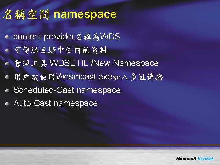 名稱空間 namespace content provider名稱為WDS 可傳送目錄中任何的資料 管理 具 WDSUTIL /New-Namespace 用戶端使用Wdsmcast. exe加入多址傳播 Scheduled-Cast namespace Auto-Cast