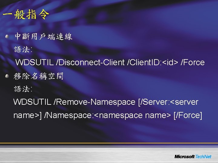 一般指令 中斷用戶端連線 語法: WDSUTIL /Disconnect-Client /Client. ID: <id> /Force 移除名稱空間 語法: WDSUTIL /Remove-Namespace [/Server: