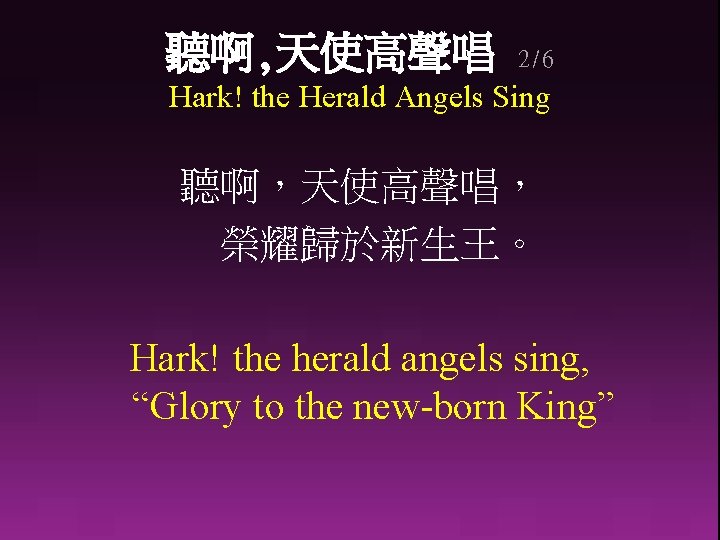 聽啊, 天使高聲唱 2/6 Hark! the Herald Angels Sing 聽啊，天使高聲唱， 榮耀歸於新生王。 Hark! the herald angels