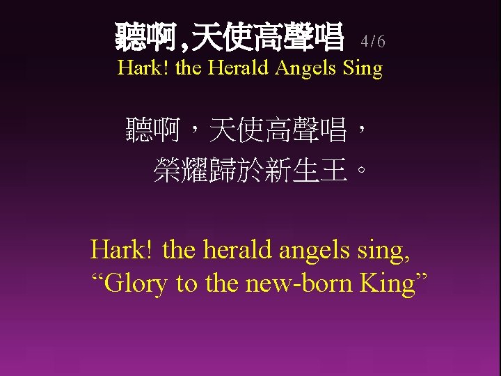 聽啊, 天使高聲唱 4/6 Hark! the Herald Angels Sing 聽啊，天使高聲唱， 榮耀歸於新生王。 Hark! the herald angels