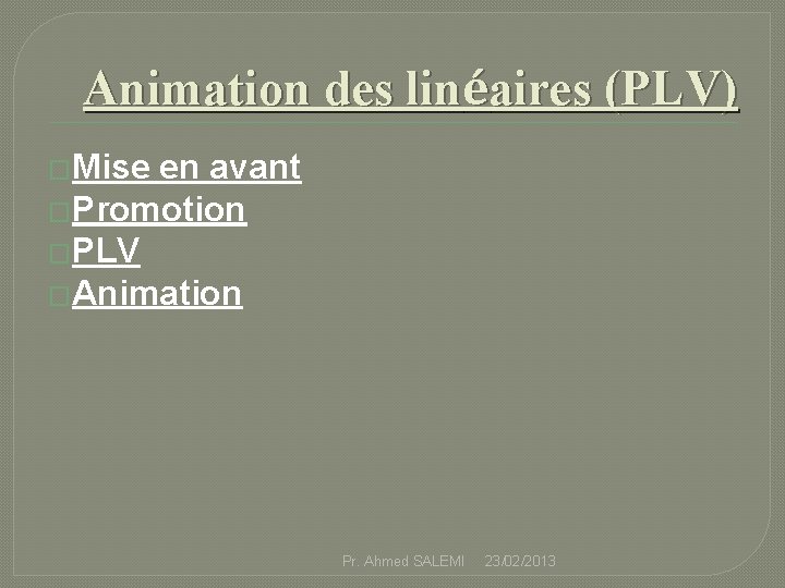 Animation des linéaires (PLV) �Mise en avant �Promotion �PLV �Animation Pr. Ahmed SALEMI 23/02/2013