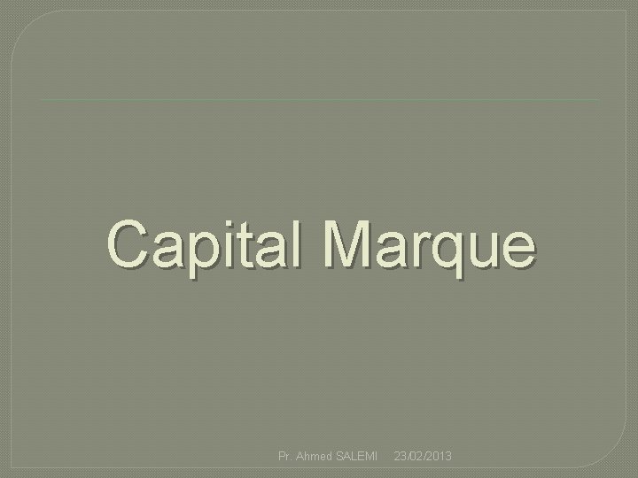 Capital Marque Pr. Ahmed SALEMI 23/02/2013 