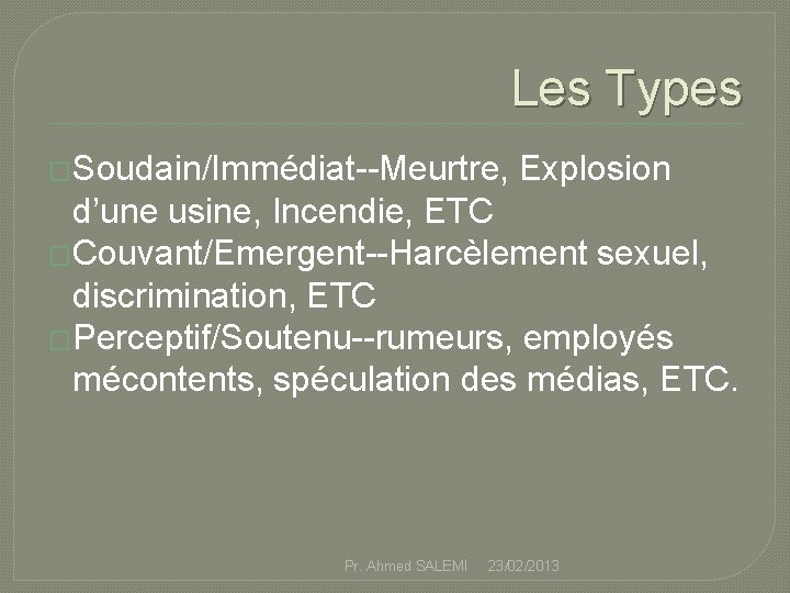 Les Types �Soudain/Immédiat--Meurtre, Explosion d’une usine, Incendie, ETC �Couvant/Emergent--Harcèlement sexuel, discrimination, ETC �Perceptif/Soutenu--rumeurs, employés