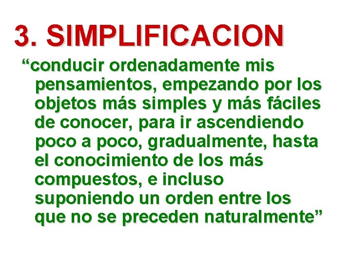 3. SIMPLIFICACION “conducir ordenadamente mis pensamientos, empezando por los objetos más simples y más