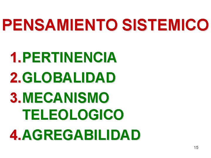 PENSAMIENTO SISTEMICO 1. PERTINENCIA 2. GLOBALIDAD 3. MECANISMO TELEOLOGICO 4. AGREGABILIDAD 15 