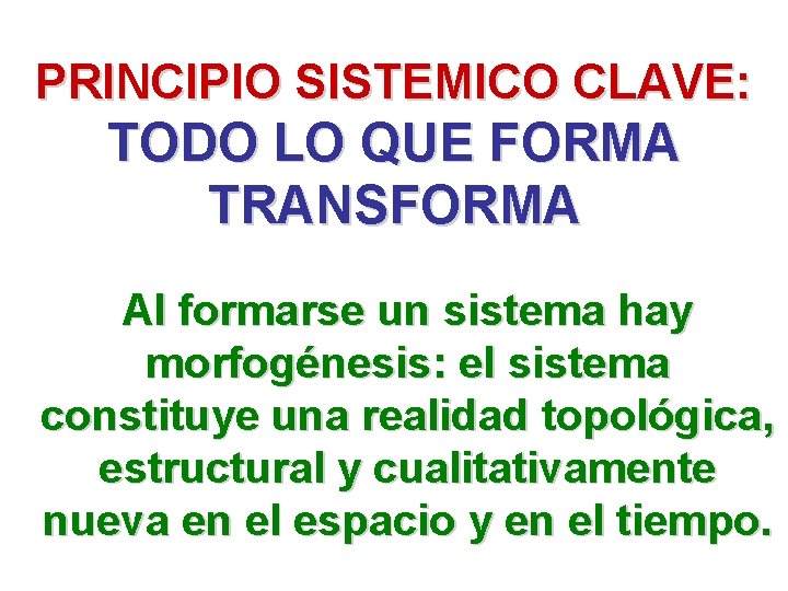 PRINCIPIO SISTEMICO CLAVE: TODO LO QUE FORMA TRANSFORMA Al formarse un sistema hay morfogénesis: