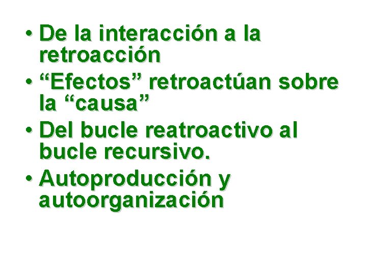  • De la interacción a la retroacción • “Efectos” retroactúan sobre la “causa”