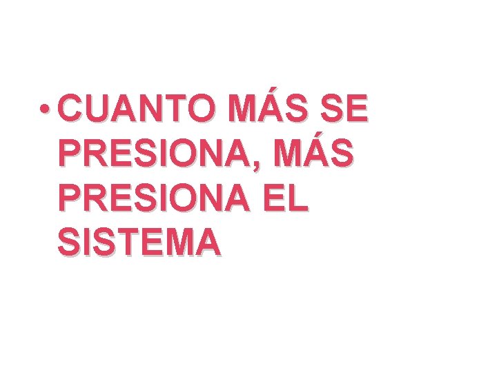  • CUANTO MÁS SE PRESIONA, MÁS PRESIONA EL SISTEMA 