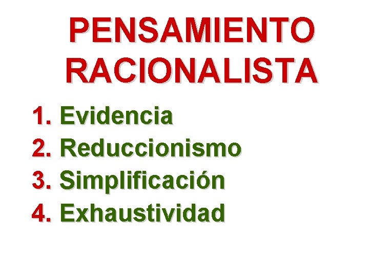 PENSAMIENTO RACIONALISTA 1. Evidencia 2. Reduccionismo 3. Simplificación 4. Exhaustividad 