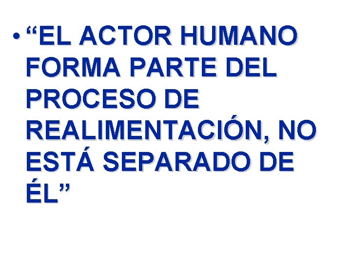  • “EL ACTOR HUMANO FORMA PARTE DEL PROCESO DE REALIMENTACIÓN, NO ESTÁ SEPARADO