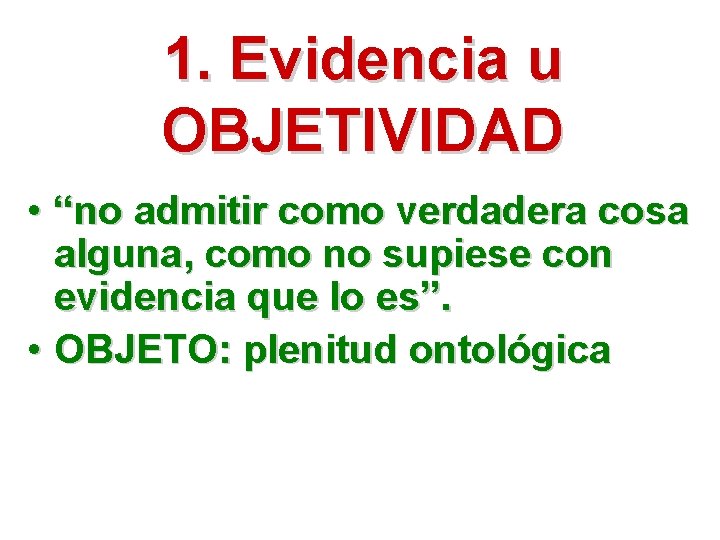 1. Evidencia u OBJETIVIDAD • “no admitir como verdadera cosa alguna, como no supiese