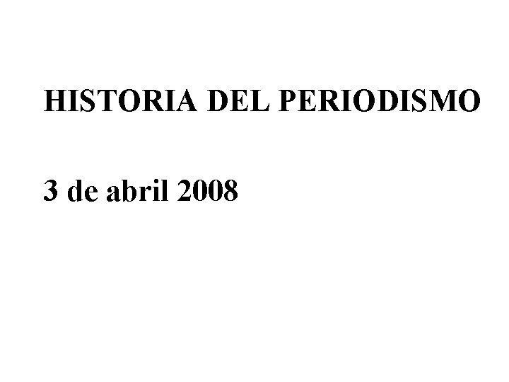 HISTORIA DEL PERIODISMO 3 de abril 2008 