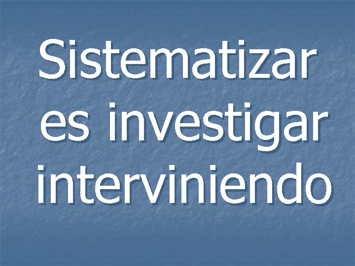 Sistematizar es investigar interviniendo 