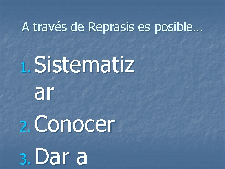 A través de Reprasis es posible… 1. Sistematiz ar 2. Conocer 3. Dar a