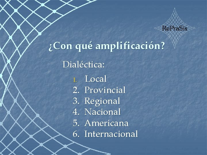 ¿Con qué amplificación? Dialéctica: 1. 2. 3. 4. 5. 6. Local Provincial Regional Nacional