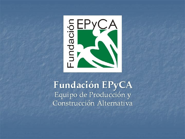 Fundación EPy. CA Equipo de Producción y Construcción Alternativa 